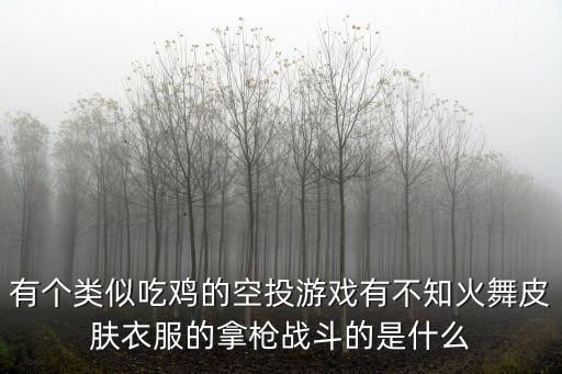 有个类似吃鸡的空投游戏有不知火舞皮肤衣服的拿枪战斗的是什么