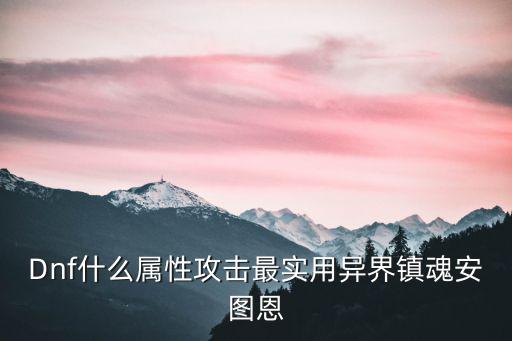 dnf安图恩要什么属性好，打安图恩走什么属性攻击最好蛲