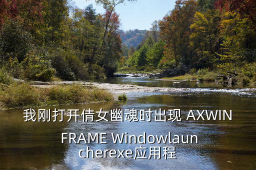 我刚打开倩女幽魂时出现 AXWIN FRAME Windowlauncherexe应用程