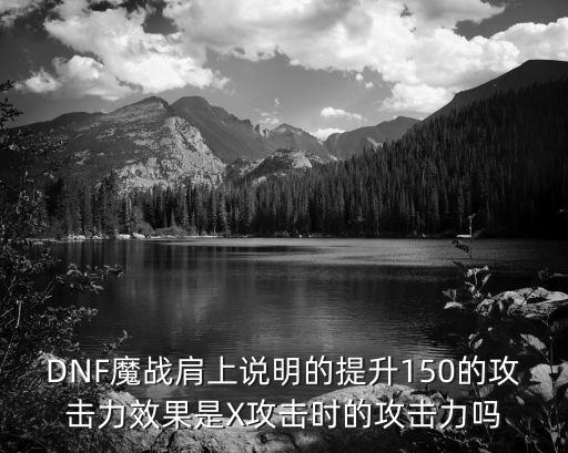 DNF魔战肩上说明的提升150的攻击力效果是X攻击时的攻击力吗