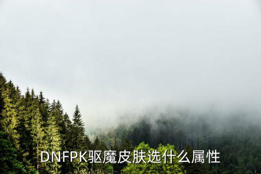 dnf驱魔遴选什么属性，DNF五一套装驱魔选什么属性好