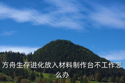 方舟手游铁匠台怎么做不了东西了，我已经收集了材料为什么不能建造方舟呢