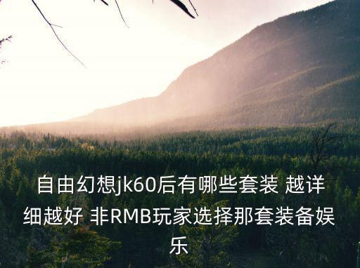 自由幻想jk60后有哪些套装 越详细越好 非RMB玩家选择那套装备娱乐