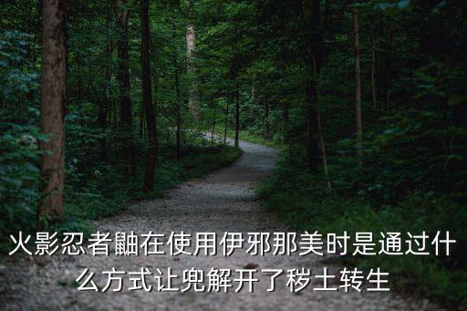 火影忍者鼬在使用伊邪那美时是通过什么方式让兜解开了秽土转生