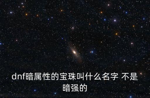 dnf暗属性的宝珠叫什么名字 不是暗强的