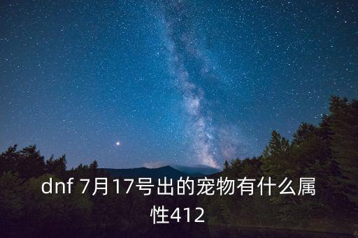 dnf 7月17号出的宠物有什么属性412