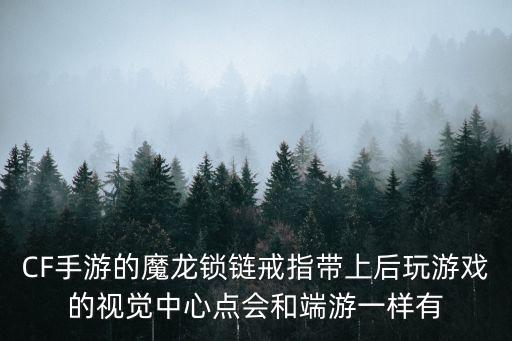 CF手游的魔龙锁链戒指带上后玩游戏的视觉中心点会和端游一样有