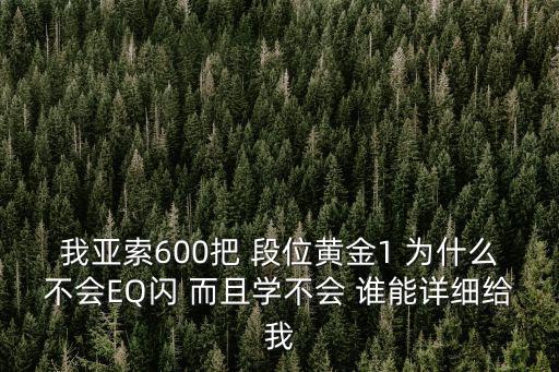 我亚索600把 段位黄金1 为什么不会EQ闪 而且学不会 谁能详细给我