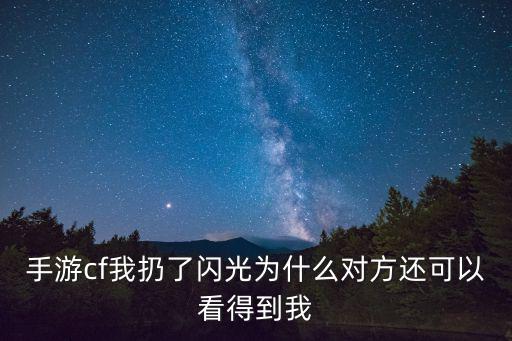 手游cf我扔了闪光为什么对方还可以看得到我