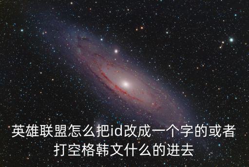 英雄联盟怎么把id改成一个字的或者打空格韩文什么的进去