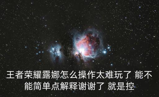 王者荣耀露娜怎么操作太难玩了 能不能简单点解释谢谢了 就是控