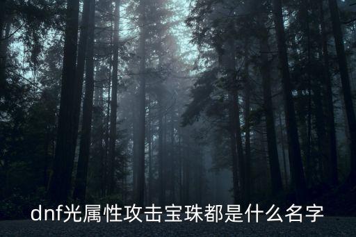 dnf光兵宝珠打什么属性，DNF什么宝珠是光属性攻击的