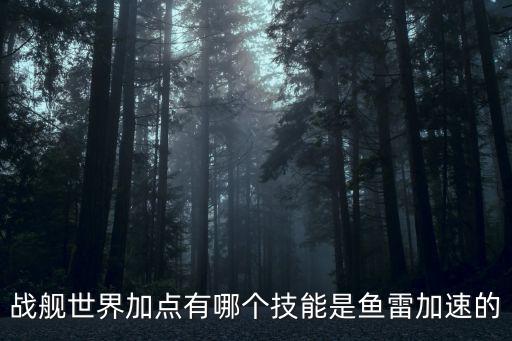 战舰世界加点有哪个技能是鱼雷加速的