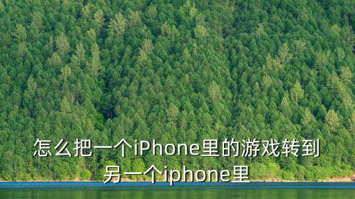 怎么把一个iPhone里的游戏转到另一个iphone里