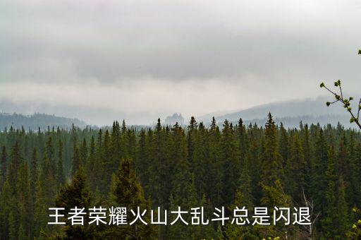 王者荣耀火山大乱斗总是闪退