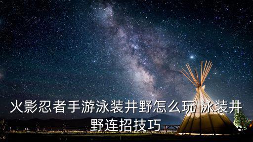 火影忍者手游井野怎么连招，火影忍者手游泳装井野怎么玩 泳装井野连招技巧