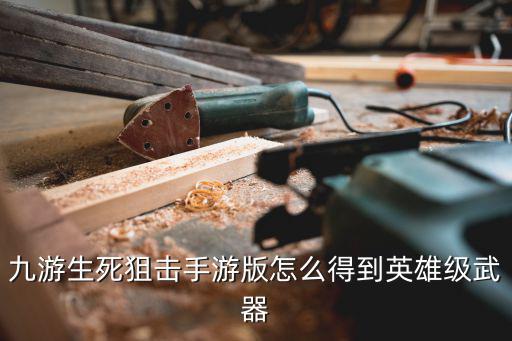 九游生死狙击手游版怎么得到英雄级武器