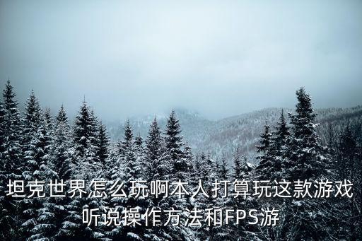 坦克世界怎么玩啊本人打算玩这款游戏听说操作方法和FPS游