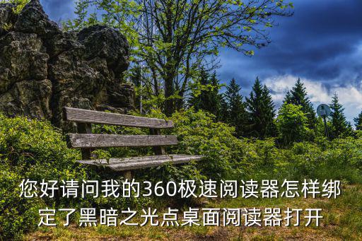 您好请问我的360极速阅读器怎样绑定了黑暗之光点桌面阅读器打开