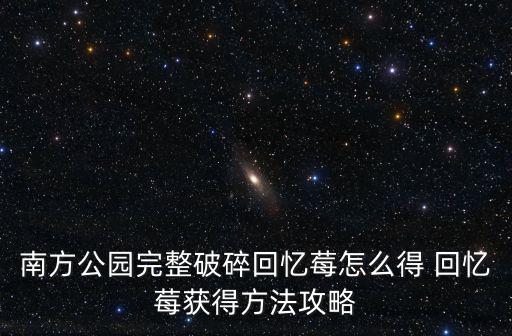 南方公园完整破碎回忆莓怎么得 回忆莓获得方法攻略