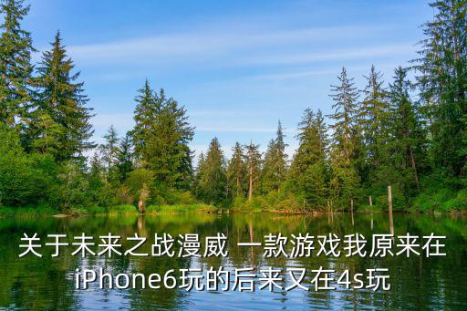 关于未来之战漫威 一款游戏我原来在iPhone6玩的后来又在4s玩