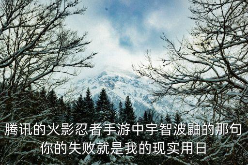 腾讯的火影忍者手游中宇智波鼬的那句你的失败就是我的现实用日