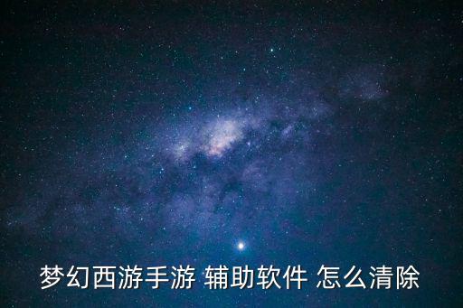 梦幻西游手游 辅助软件 怎么清除