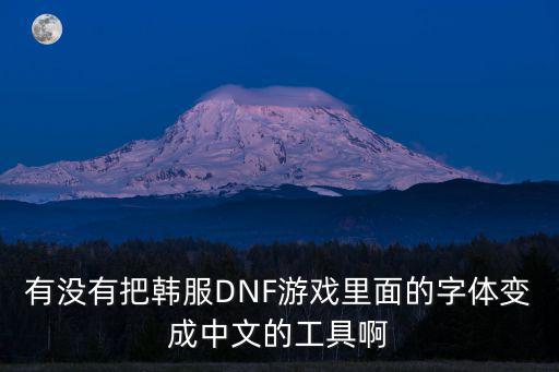 有没有把韩服DNF游戏里面的字体变成中文的工具啊