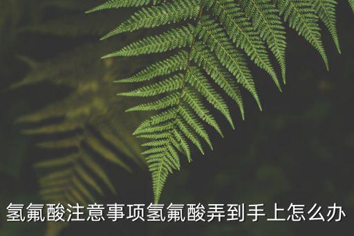 氢氟酸注意事项氢氟酸弄到手上怎么办