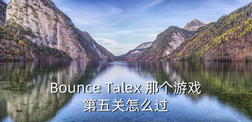 Bounce Talex 那个游戏第五关怎么过