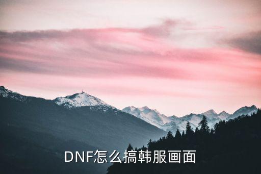 DNF怎么搞韩服画面