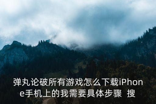 弹丸论破3手游怎么下载，我的手机是尼采i3怎么下载游戏呢