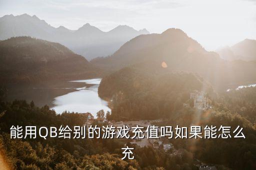 怎么用qb给别人充使命召唤手游，能用QB给别的游戏充值吗如果能怎么充