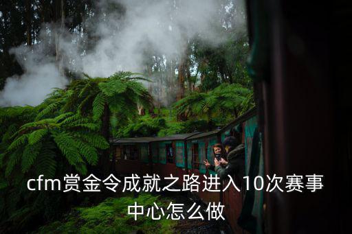 cfm赏金令成就之路进入10次赛事中心怎么做