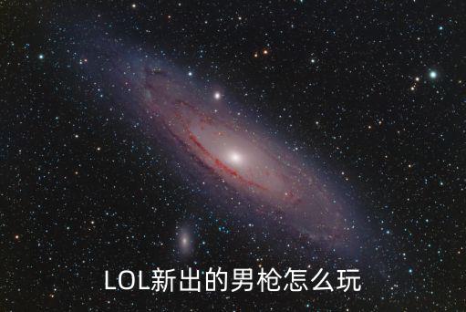 LOL新出的男枪怎么玩