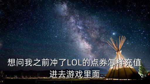 想问我之前冲了LOL的点券怎样充值进去游戏里面