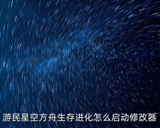 游民星空方舟生存进化怎么启动修改器