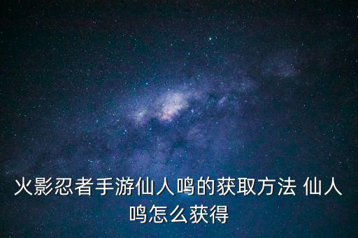 火影忍者手游仙人鸣的获取方法 仙人鸣怎么获得