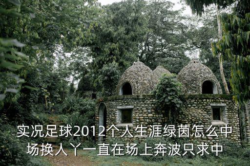 实况足球2012个人生涯绿茵怎么中场换人丫一直在场上奔波只求中