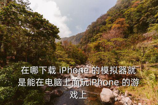 在哪下载 iPhone 的模拟器就是能在电脑上面玩iPhone 的游戏上