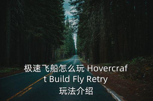 极速飞船怎么玩 Hovercraft Build Fly Retry玩法介绍