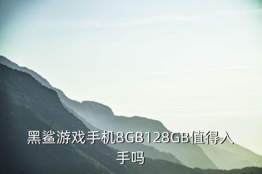 黑鲨游戏手机8GB128GB值得入手吗