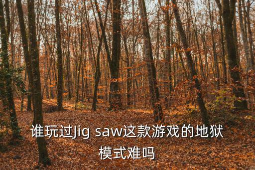 葫芦娃手游地狱难度怎么样，谁玩过Jig saw这款游戏的地狱模式难吗