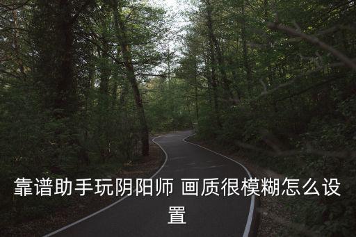 靠谱助手玩阴阳师 画质很模糊怎么设置