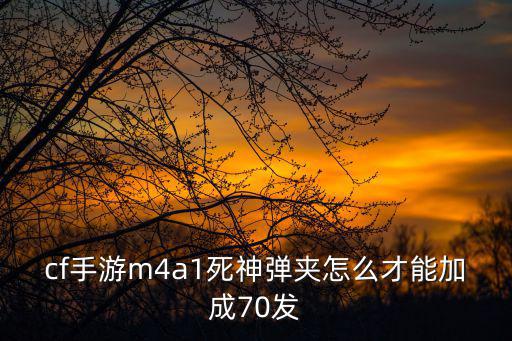 cf手游m4a1死神弹夹怎么才能加成70发