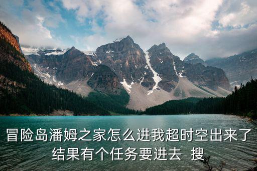 冒险岛潘姆之家怎么进我超时空出来了结果有个任务要进去  搜