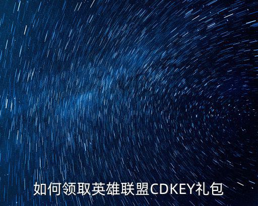 如何领取英雄联盟CDKEY礼包