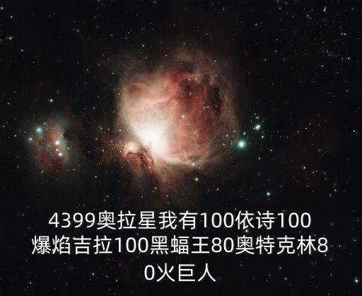 4399奥拉星我有100依诗100爆焰吉拉100黑蝠王80奥特克林80火巨人