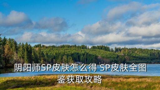 阴阳师SP皮肤怎么得 SP皮肤全图鉴获取攻略