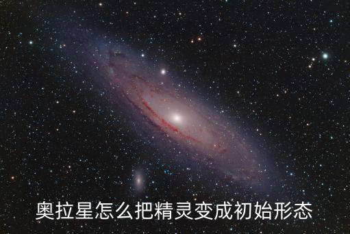 奥拉星怎么把精灵变成初始形态